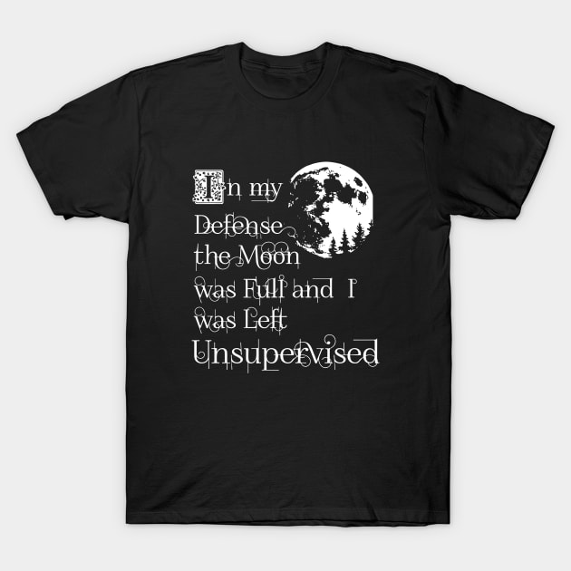 In My Defense The Moon Was Full And I Was Left Unsupervised Daughter T Shirts T-Shirt by erbedingsanchez